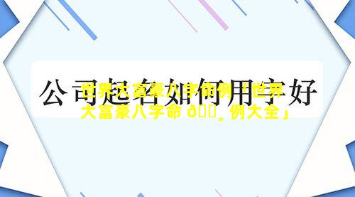 世界大富豪八字命例「世界大富豪八字命 🌸 例大全」